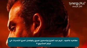 مغامرة عالمية.. كريم عبد العزيز وياسمين صبري يخوضان أصرع التحديات في فيلم المشروع X